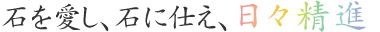 石を愛し、石に仕え、日々精進