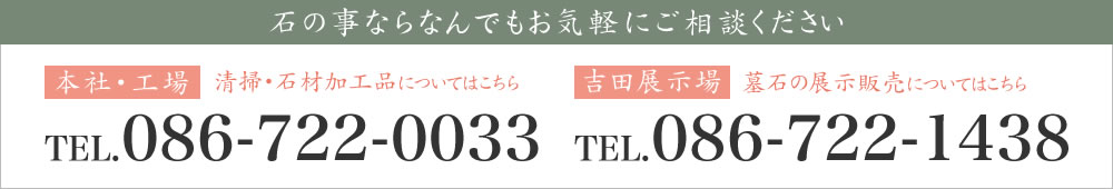 石の事ならなんでもお気軽にご相談ください！清掃・石材加工品については【本社・工場】tel:086-722-0033まで│墓石の展示販売については【吉田展示場】tel:086-722-0033 までお気軽にご相談ください